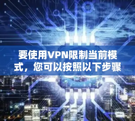 要使用VPN限制当前模式,您可以按照以下步骤操作 要使用VPN限制当前模式,您可以按照以下步骤操作