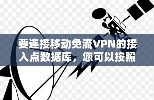 要连接移动免流VPN的接入点数据库,您可以按照以下步骤操作 要连接移动免流VPN的接入点数据库,您可以按照以下步骤操作