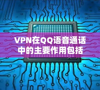 VPN在QQ语音通话中的主要作用包括