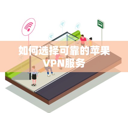 如何选择可靠的苹果VPN服务