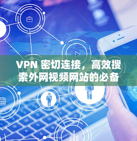 VPN 密切连接，高效搜索外网视频网站的必备技能