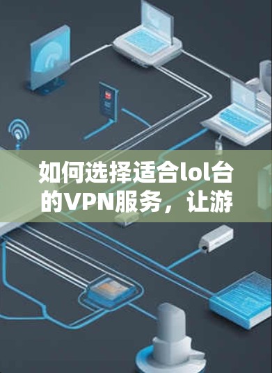 如何选择适合lol台的VPN服务，让游戏流畅运行