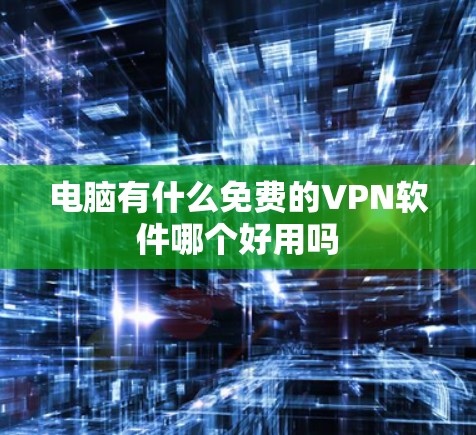 电脑有什么免费的VPN软件哪个好用吗