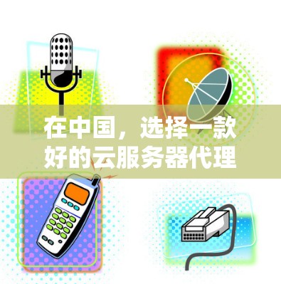 在中国，选择一款好的云服务器代理服务器是非常重要的，特别是为了加速服务器性能并提升用户体验。以下是一些中国知名云服务器代理服务器推荐，供您参考
