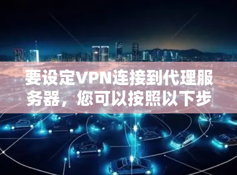 要设定VPN连接到代理服务器，您可以按照以下步骤操作