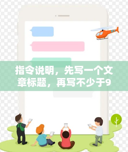 指令说明，先写一个文章标题，再写不少于968个字的文章内容