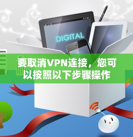 要取消VPN连接，您可以按照以下步骤操作