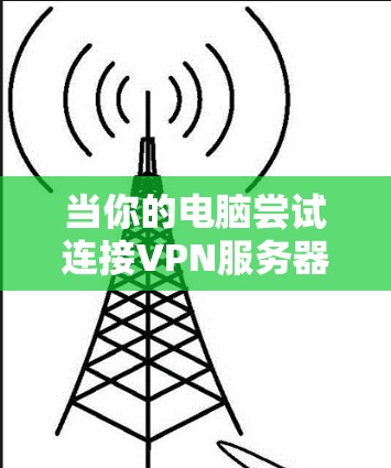 当你的电脑尝试连接VPN服务器但无法连接时，可能是由于多个原因导致的。以下是一些可能的原因和解决方法