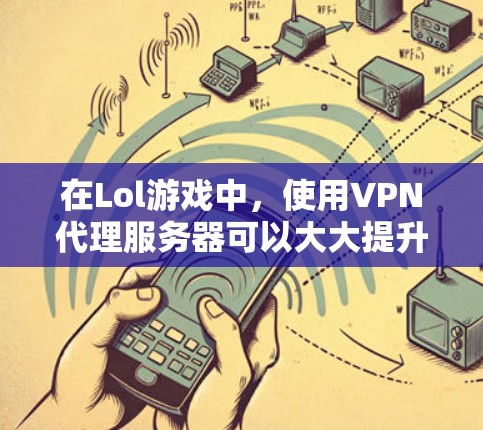 在Lol游戏中，使用VPN代理服务器可以大大提升游戏的安全性和流畅度。以下是几个常用的Lol游戏使用VPN代理服务器推荐