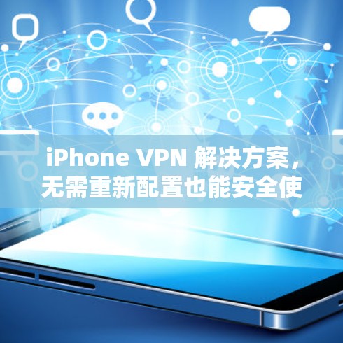 iPhone VPN 解决方案,无需重新配置也能安全使用 iPhone VPN 解决方案,无需重新配置也能安全使用