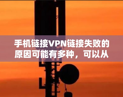 手机链接VPN链接失败的原因可能有多种，可以从服务器注册、服务器状态、设备连接、协议支持以及网络环境等方面分析。以下是详细的步骤来排查可能的原因