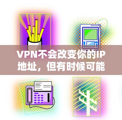 VPN不会改变你的IP地址，但有时候可能！
