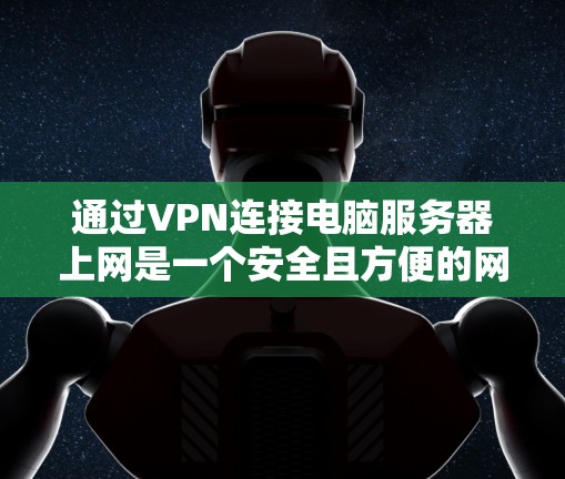 通过VPN连接电脑服务器上网是一个安全且方便的网络连接方式。以下是一个清晰的指南，帮助您成功实现这一目标