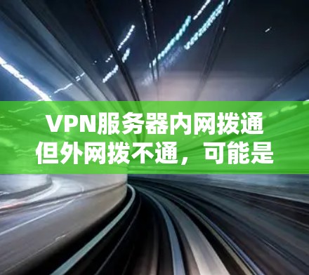 VPN服务器内网拨通但外网拨不通，可能是由于服务器配置不当导致外网端口未开放。以下是逐步排查和解决问题的步骤