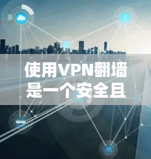 使用VPN翻墙是一个安全且高效的方式，可以帮助你在 browser中访问外部服务器。以下是一个详细且结构化的步骤指南，帮助你安全地在谷歌浏览器上使用VPN