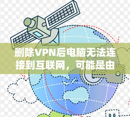 删除VPN后电脑无法连接到互联网，可能是由于防火墙或者其他系统设置限制。以下是逐步解决方案