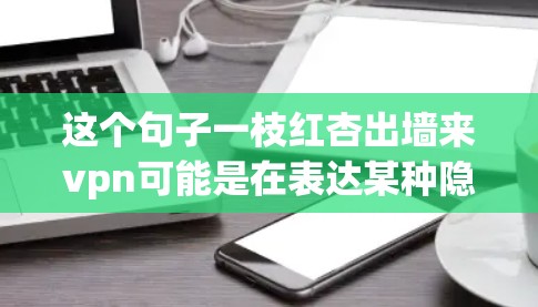 这个句子一枝红杏出墙来vpn可能是在表达某种隐喻或比喻，结合了出墙和VPN两个词。可能的解释是
