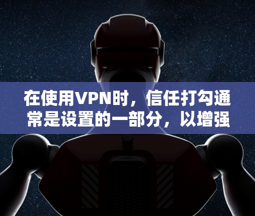 在使用VPN时，信任打勾通常是设置的一部分，以增强加密和安全。如果信任打勾后没有用，可能是因为以下原因或解决方案