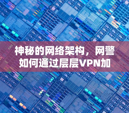 神秘的网络架构，网警如何通过层层VPN加密找到你