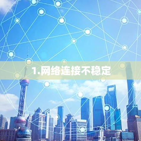 1.网络连接不稳定