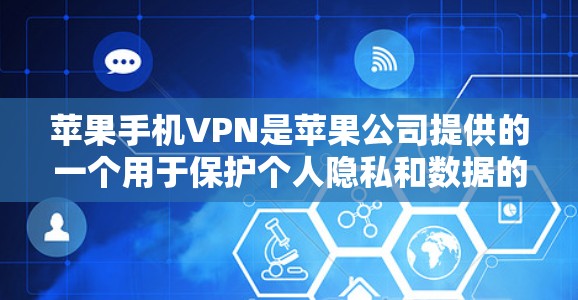 苹果手机VPN是苹果公司提供的一个用于保护个人隐私和数据的安全服务。它通过加密通信技术，将用户的数据传输到外部网络，从而保护用户的信息不受未经授权的访问。以下是苹果手机VPN的主要功能和用途