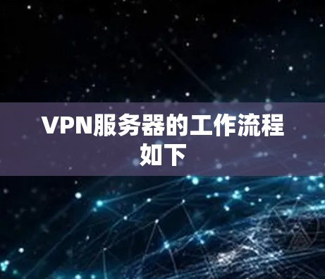 VPN服务器的工作流程如下 VPN服务器的工作流程如下