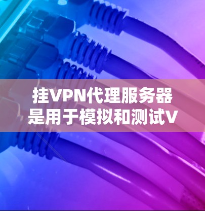 挂VPN代理服务器是用于模拟和测试VPN服务的工具，主要用于测试和演示VPN的安全性和性能。以下是使用电脑挂VPN代理服务器的步骤