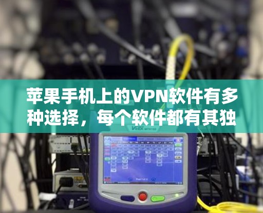 苹果手机上的VPN软件有多种选择，每个软件都有其独特的特点和适用场景。以下是一些推荐的软件，并根据你的需求进行选择