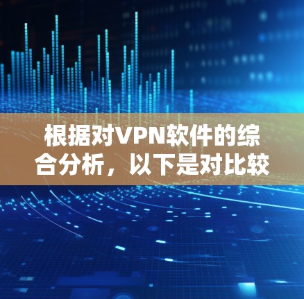 根据对VPN软件的综合分析，以下是对比较稳定的VPN软件的推荐