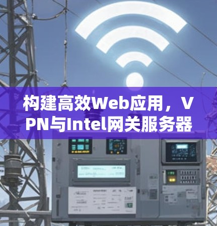 构建高效Web应用，VPN与Intel网关服务器解决方案