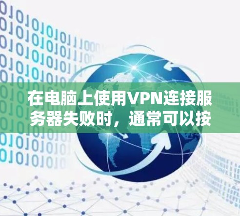 在电脑上使用VPN连接服务器失败时，通常可以按照以下步骤排查和解决问题