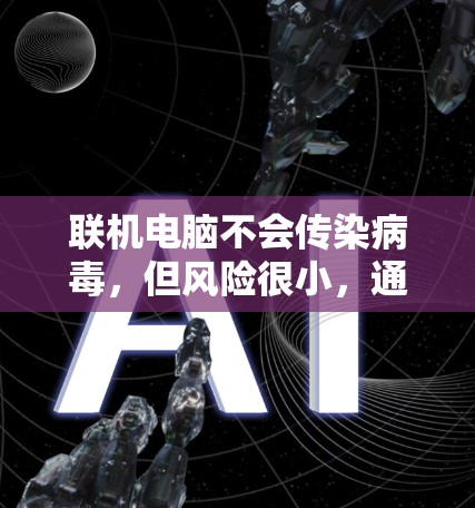 联机电脑不会传染病毒，但风险很小，通常情况下不会感染病毒。以下是详细的分析