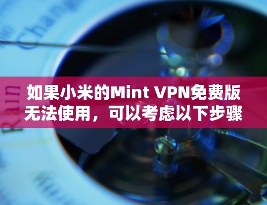 如果小米的Mint VPN免费版无法使用，可以考虑以下步骤来解决问题