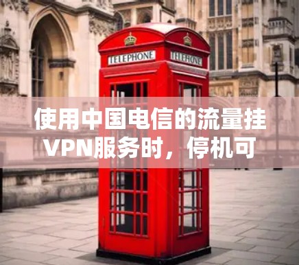 使用中国电信的流量挂VPN服务时，停机可能导致以下问题