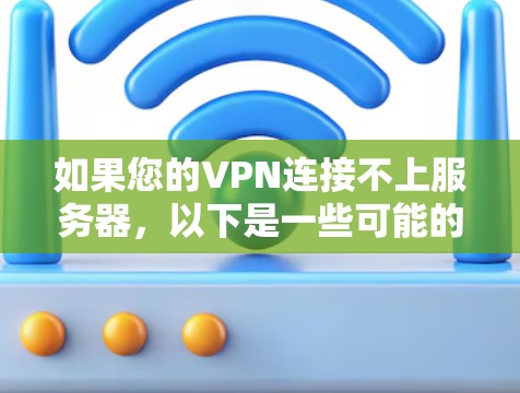 如果您的VPN连接不上服务器，以下是一些可能的原因和解决方法