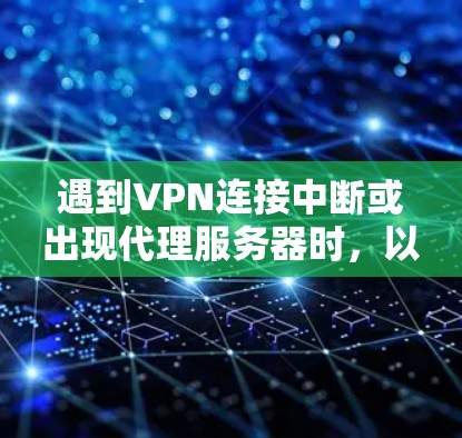 遇到VPN连接中断或出现代理服务器时，以下是一步步的解决方案