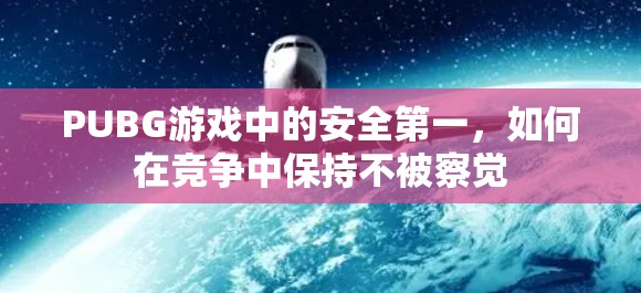 PUBG游戏中的安全第一，如何在竞争中保持不被察觉