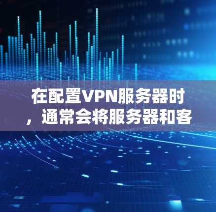 在配置VPN服务器时，通常会将服务器和客户端（端口服务器）配置为不同的端口，以确保安全。然而，理论上是有可能将服务器和客户端共享同一个IP地址的。以下是可能的原因和建议