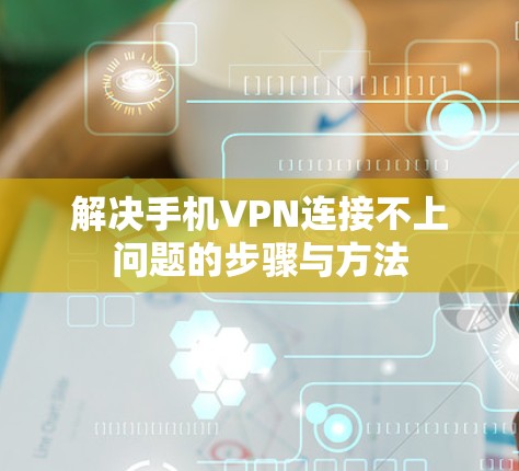 解决手机VPN连接不上问题的步骤与方法