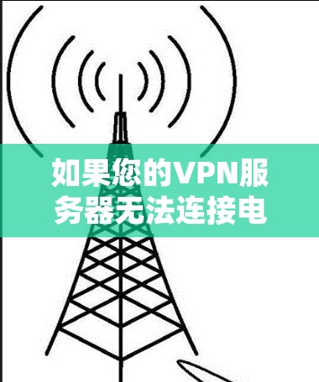 如果您的VPN服务器无法连接电脑，可能有多个原因，以下是一些常见原因和解决方法