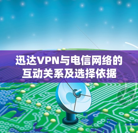 迅达VPN与电信网络的互动关系及选择依据