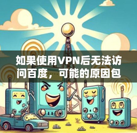 如果使用VPN后无法访问百度，可能的原因包括以下几种