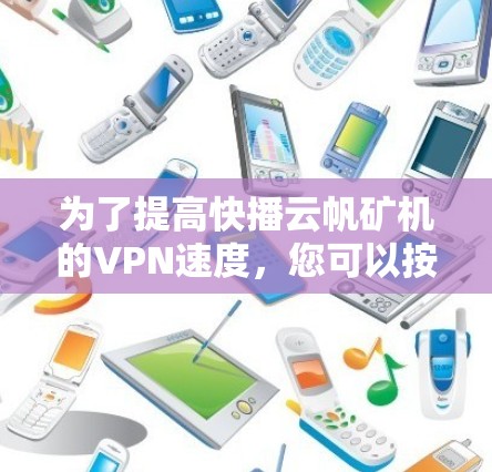 为了提高快播云帆矿机的VPN速度，您可以按照以下步骤进行逐步操作和优化