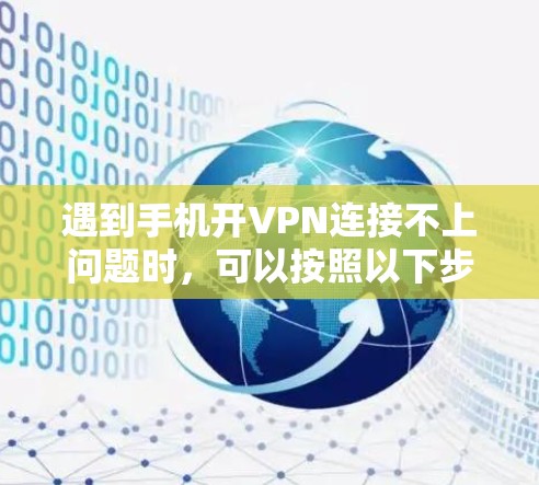 遇到手机开VPN连接不上问题时，可以按照以下步骤逐步排查和解决