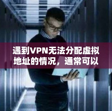 遇到VPN无法分配虚拟地址的情况，通常可以通过以下步骤进行解决