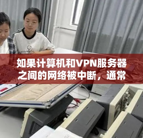 如果计算机和VPN服务器之间的网络被中断，通常是因为多种原因导致的。以下是可能的原因和解决方法