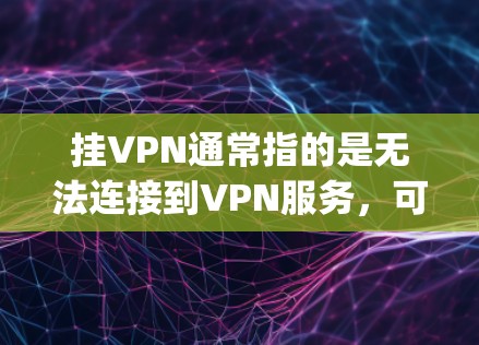 挂VPN通常指的是无法连接到VPN服务，可能是由于安全问题、防火墙设置或VPN服务器被封等因素导致的。如果你使用了以太坊加速器（如8lag加速器）后无法连接到VPN，可能是由于以下原因