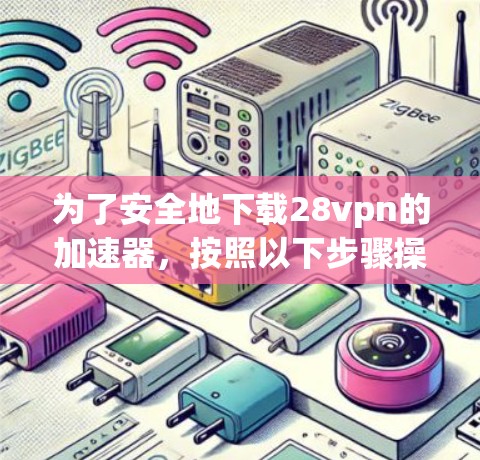 为了安全地下载28vpn的加速器，按照以下步骤操作
