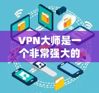 VPN大师是一个非常强大的工具，用于VPN选择和管理。如果您正在寻找一个高效、安全且功能丰富的VPN服务，以下是一些推荐的VPN大师，涵盖了多种功能和特性