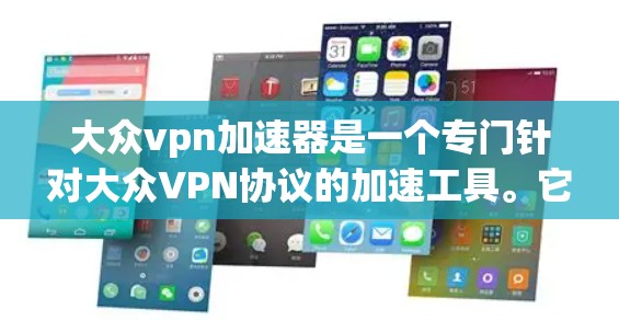 大众vpn加速器是一个专门针对大众VPN协议的加速工具。它可以帮助用户更快、更轻松地使用大众VPN服务，提升带宽使用体验。以下是一些具体的加速器推荐